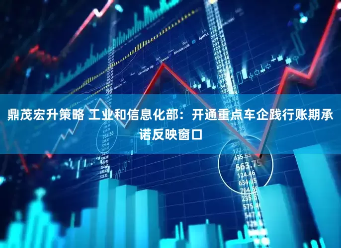 鼎茂宏升策略 工业和信息化部：开通重点车企践行账期承诺反映窗口