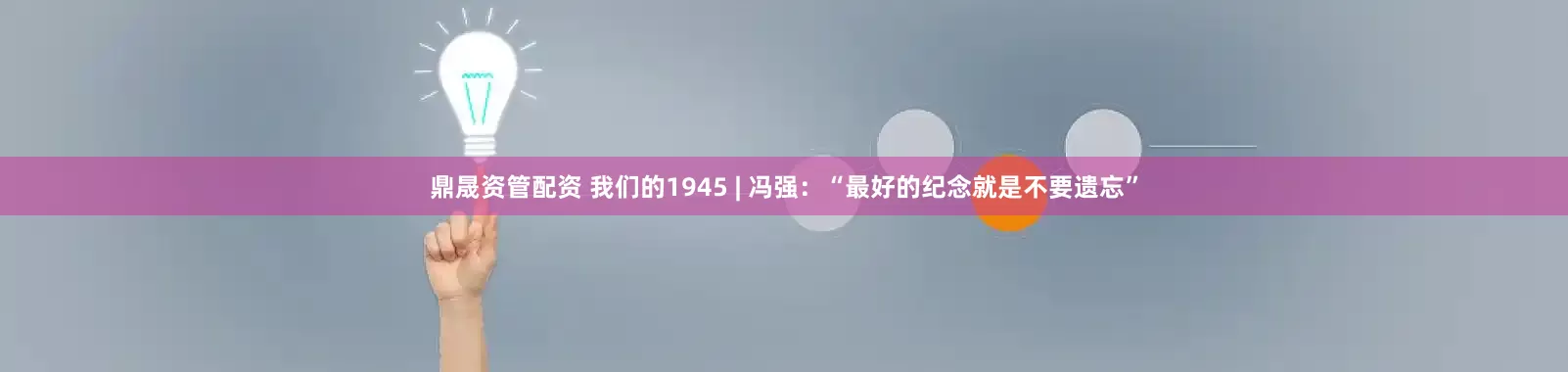 鼎晟资管配资 我们的1945 | 冯强：“最好的纪念就是不要遗忘”