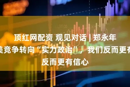 顶红网配资 观见对话 | 郑永年：中美竞争转向“实力政治”，我们反而更有信心