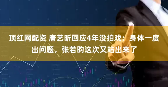 顶红网配资 唐艺昕回应4年没拍戏：身体一度出问题，张若昀这次又站出来了